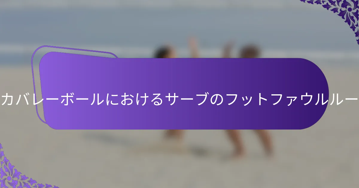 アメリカバレーボールにおけるサーブのフットファウルルールは？