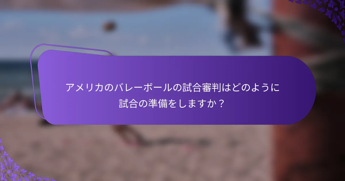 アメリカのバレーボールの試合審判はどのように試合の準備をしますか？