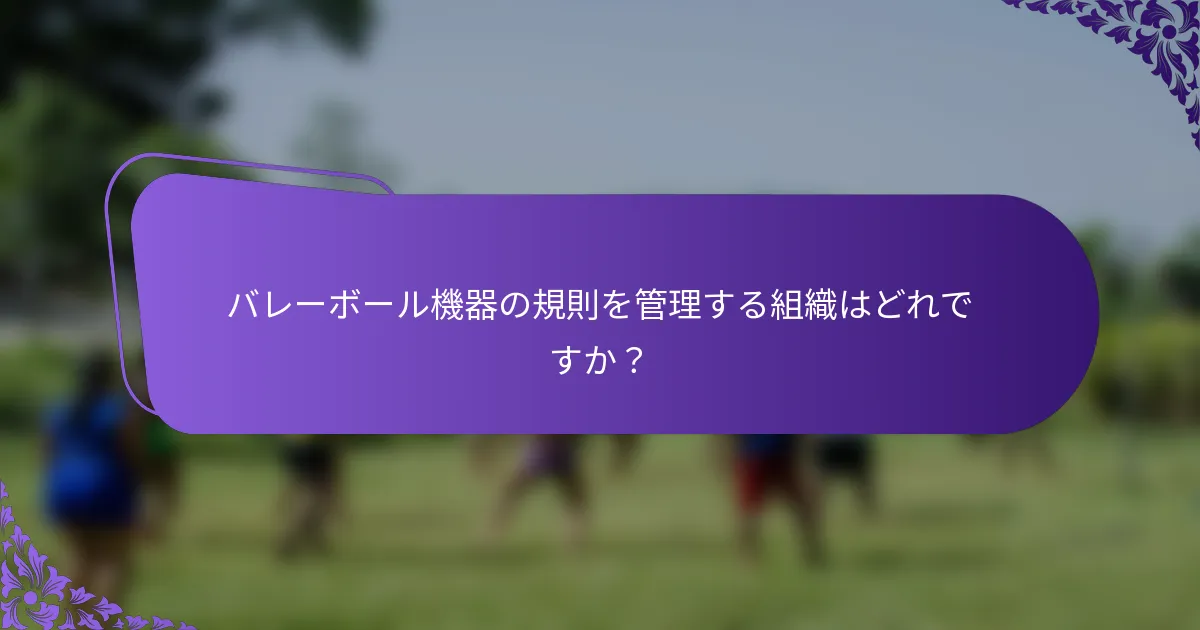バレーボール機器の規則を管理する組織はどれですか？