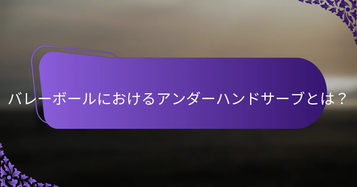 バレーボールにおけるアンダーハンドサーブとは？