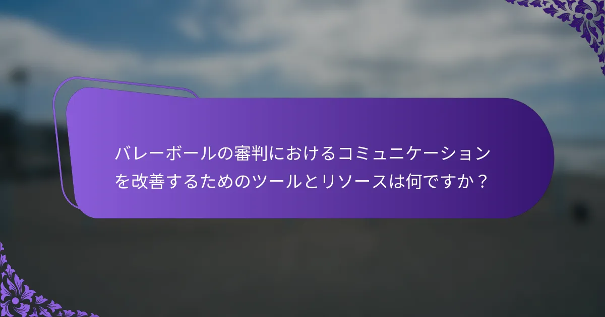 バレーボールの審判におけるコミュニケーションを改善するためのツールとリソースは何ですか？
