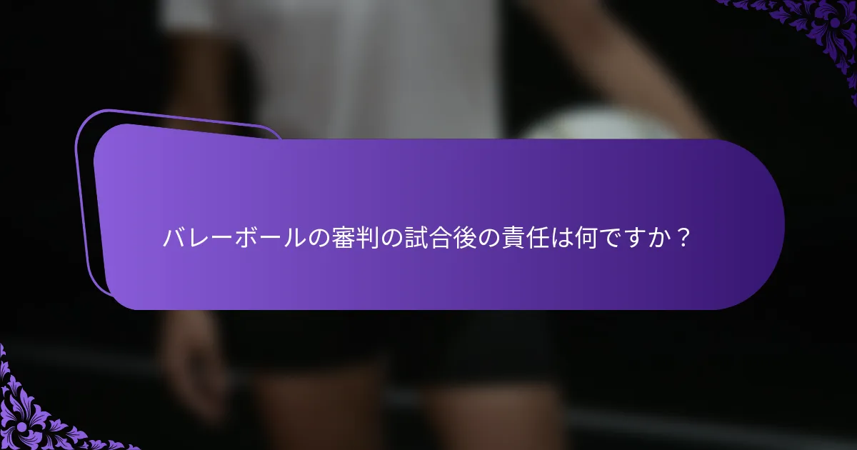 バレーボールの審判の試合後の責任は何ですか？