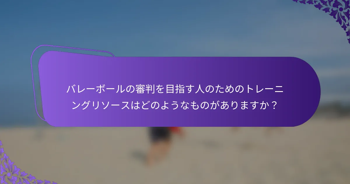 バレーボールの審判を目指す人のためのトレーニングリソースはどのようなものがありますか？