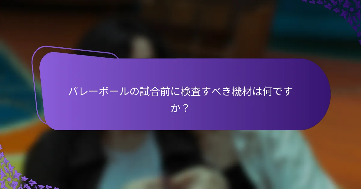 バレーボールの試合前に検査すべき機材は何ですか？