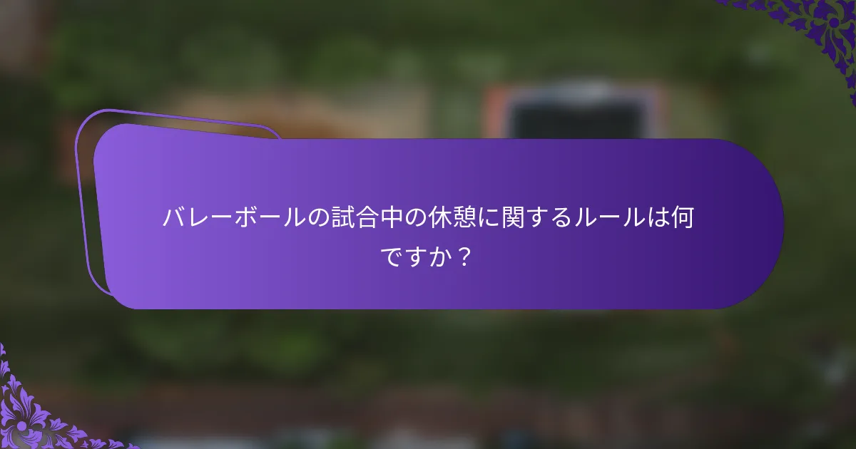 バレーボールの試合中の休憩に関するルールは何ですか？