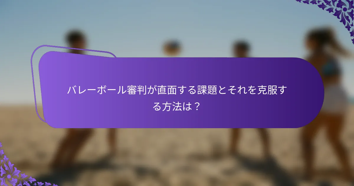 バレーボール審判が直面する課題とそれを克服する方法は？