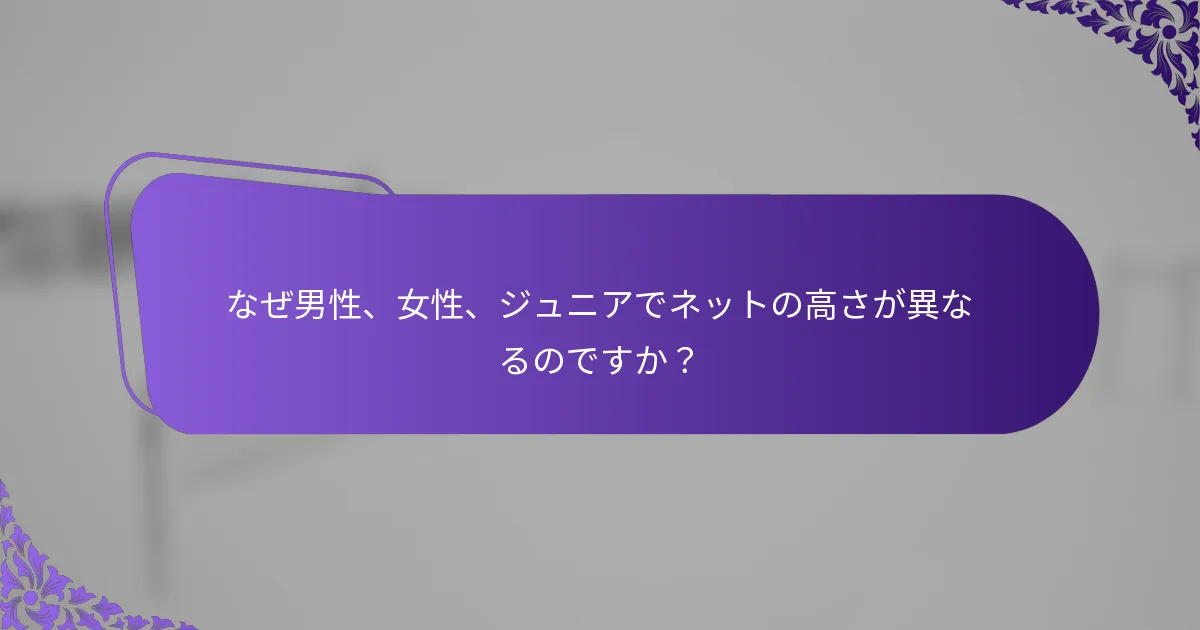なぜ男性、女性、ジュニアでネットの高さが異なるのですか？