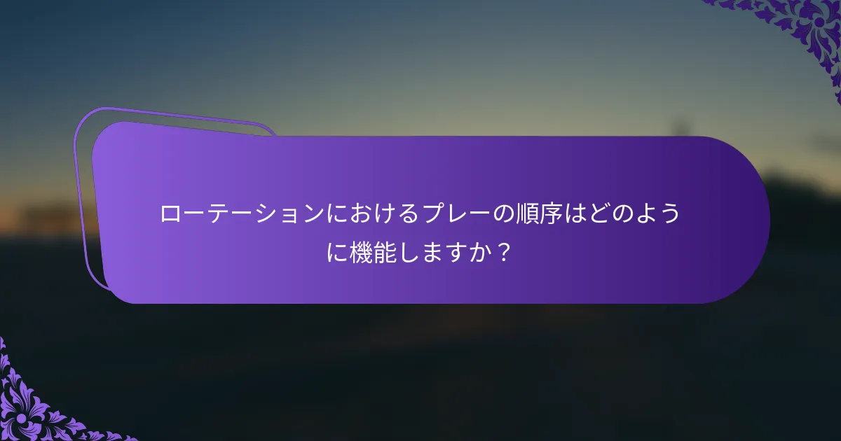 ローテーションにおけるプレーの順序はどのように機能しますか？