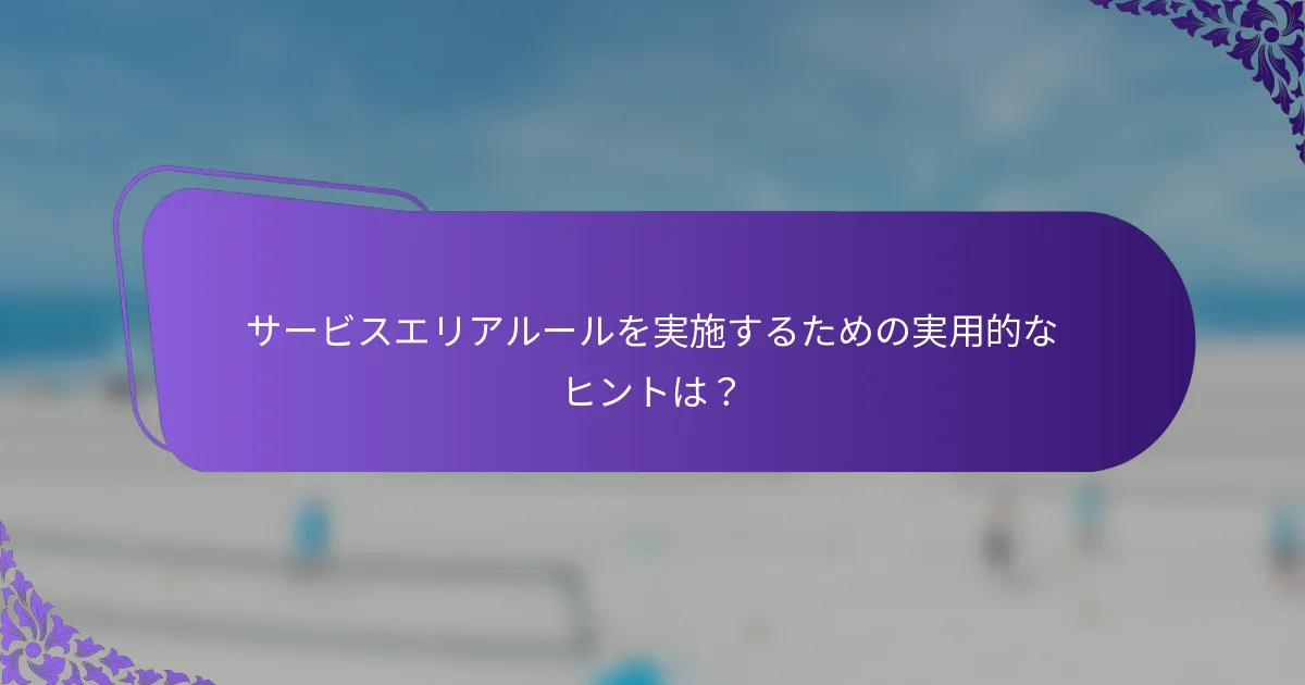 サービスエリアルールを実施するための実用的なヒントは？