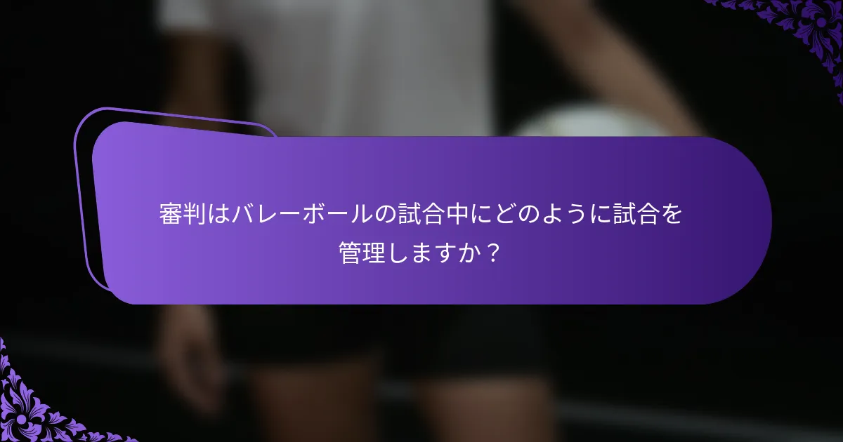 審判はバレーボールの試合中にどのように試合を管理しますか？
