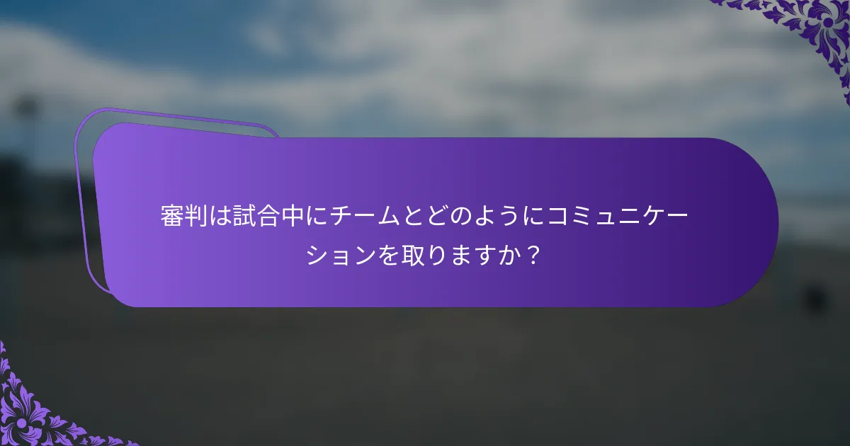 審判は試合中にチームとどのようにコミュニケーションを取りますか？