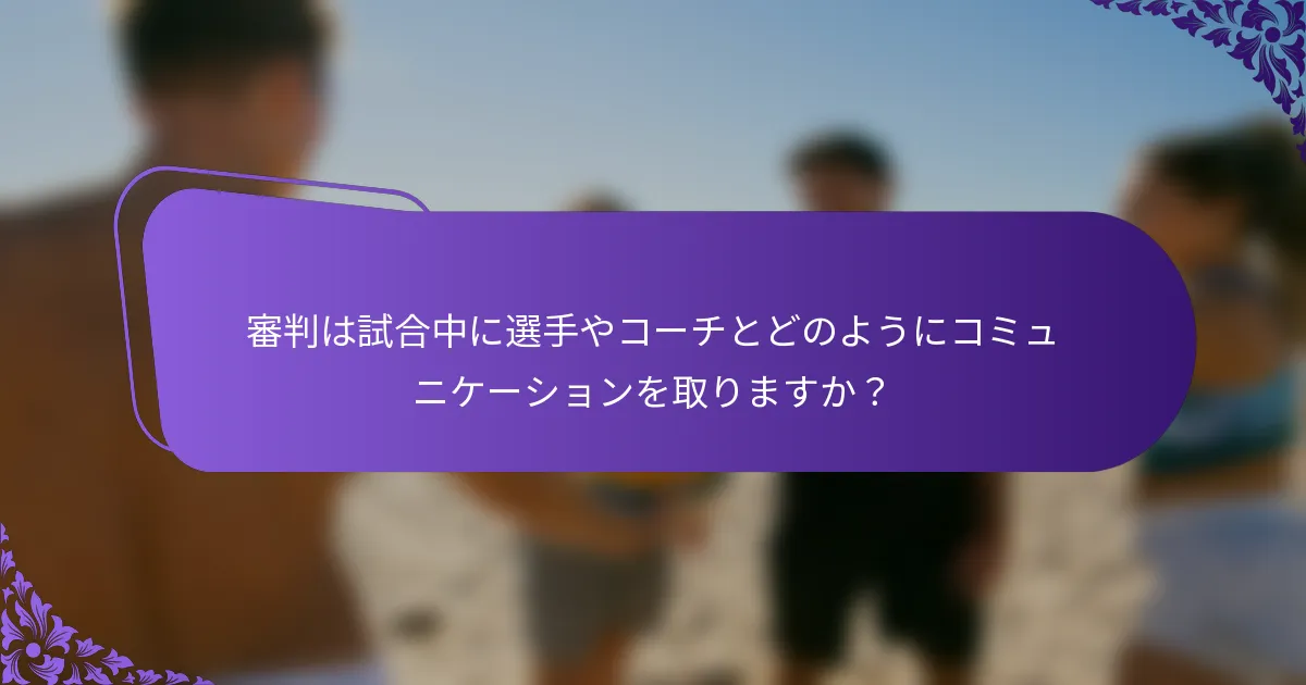 審判は試合中に選手やコーチとどのようにコミュニケーションを取りますか？