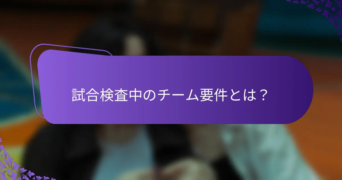 試合検査中のチーム要件とは？