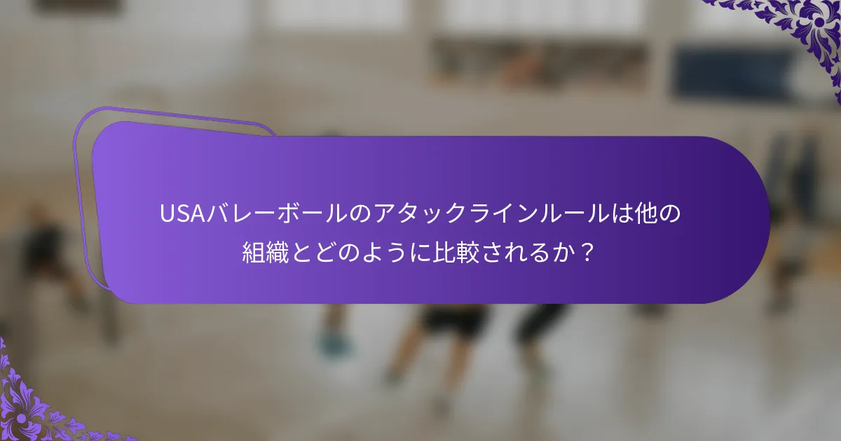 USAバレーボールのアタックラインルールは他の組織とどのように比較されるか？