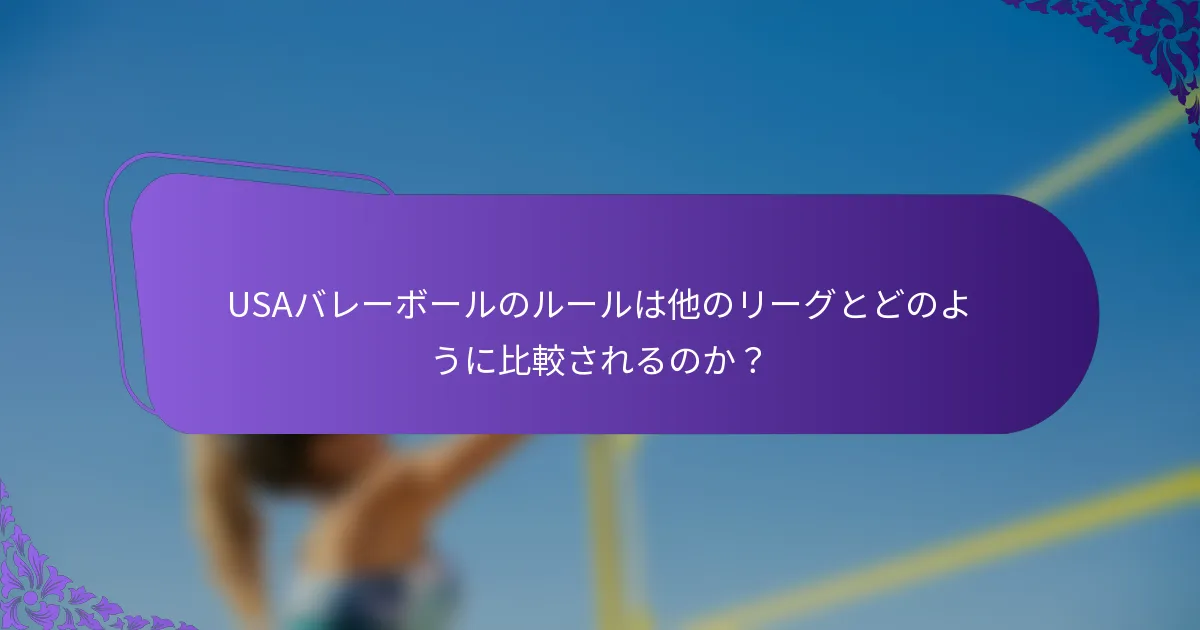 USAバレーボールのルールは他のリーグとどのように比較されるのか？