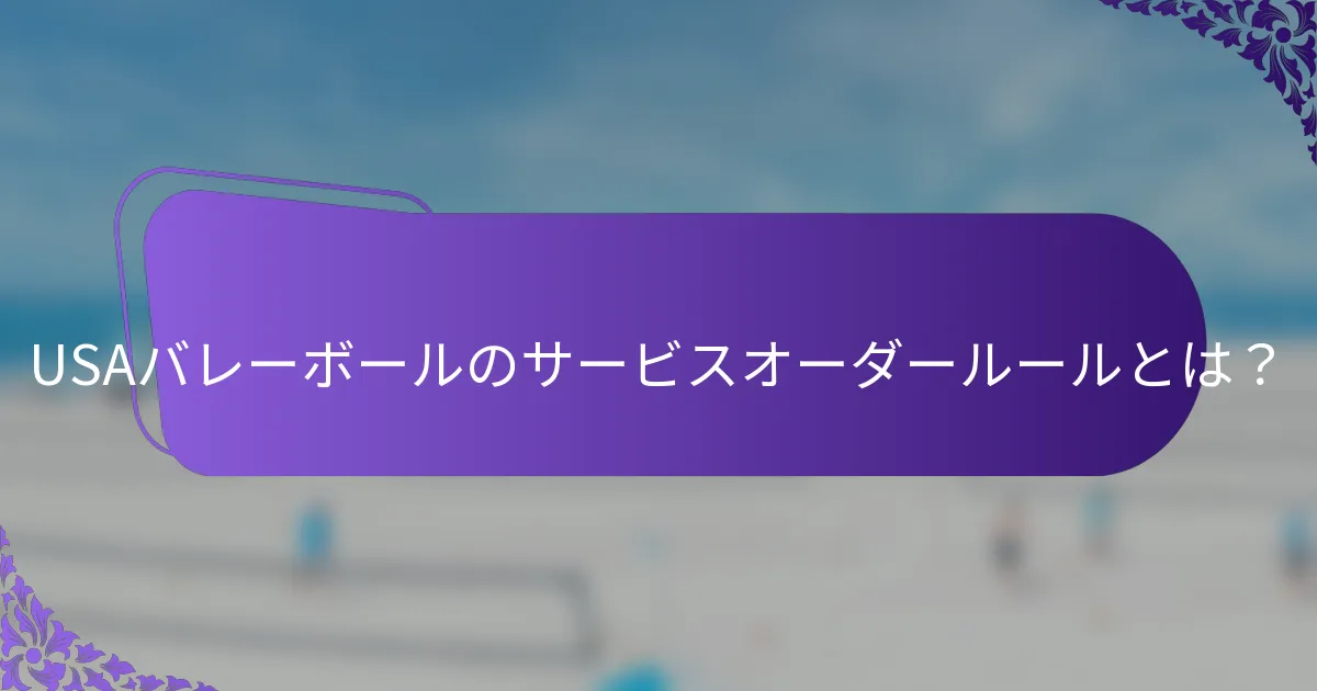 USAバレーボールのサービスオーダールールとは？