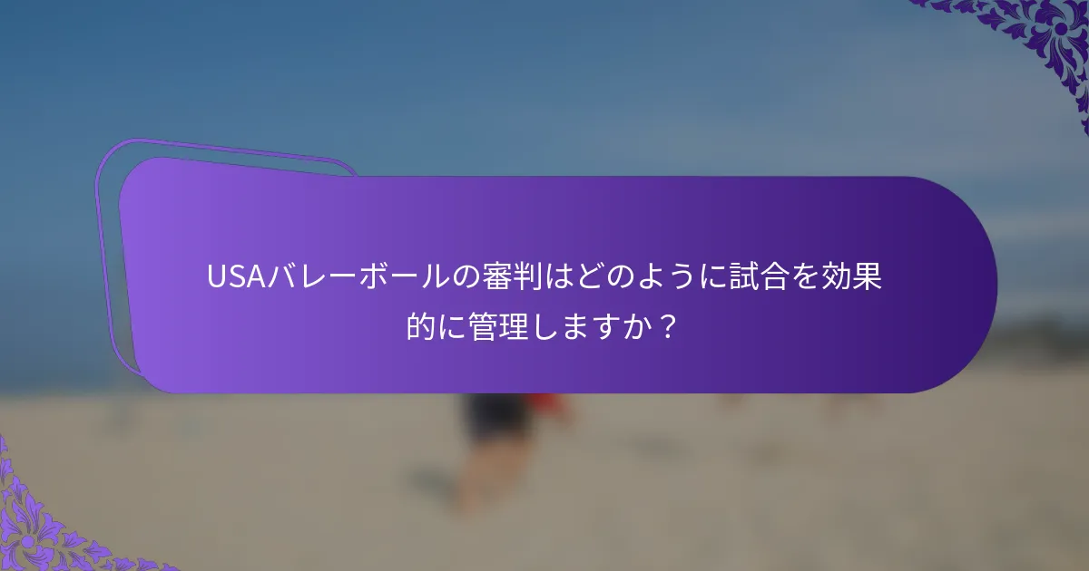 USAバレーボールの審判はどのように試合を効果的に管理しますか？