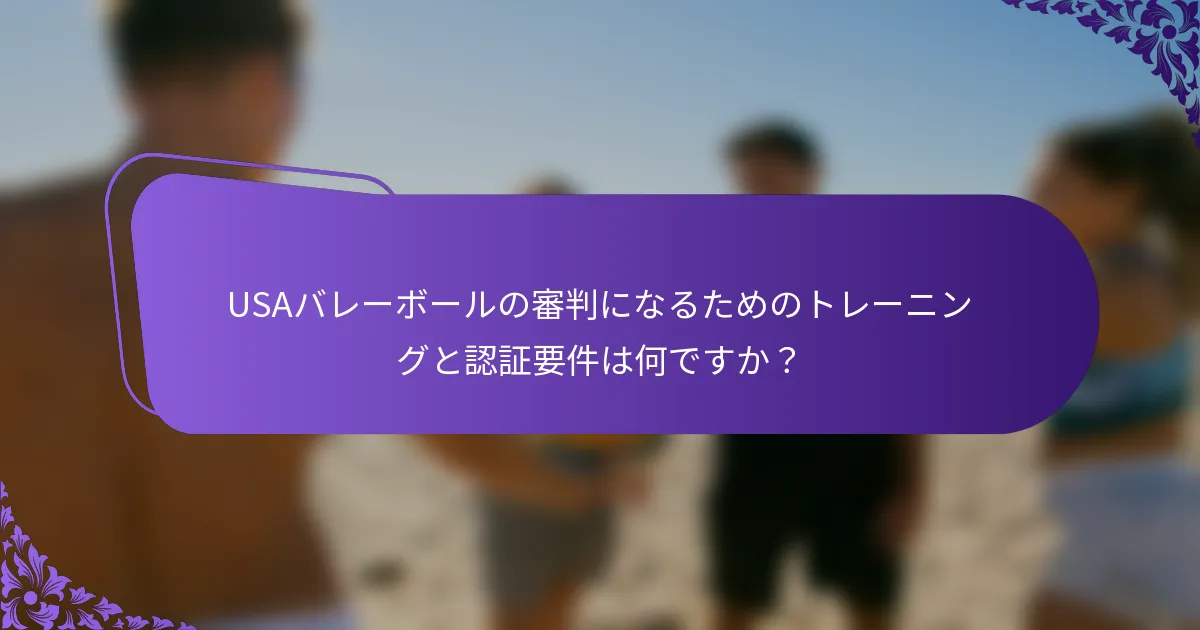 USAバレーボールの審判になるためのトレーニングと認証要件は何ですか？