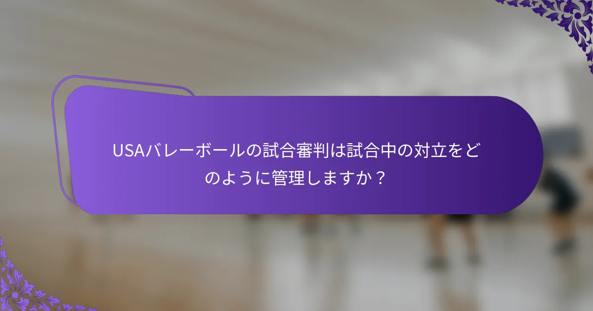 USAバレーボールの試合審判は試合中の対立をどのように管理しますか？