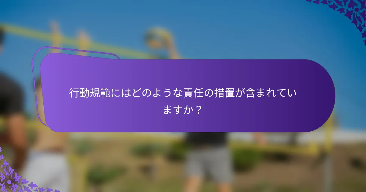 行動規範にはどのような責任の措置が含まれていますか？